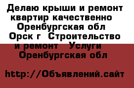 Делаю крыши и ремонт квартир качественно - Оренбургская обл., Орск г. Строительство и ремонт » Услуги   . Оренбургская обл.